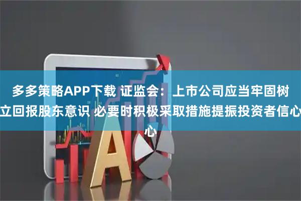 多多策略APP下载 证监会：上市公司应当牢固树立回报股东意识 必要时积极采取措施提振投资者信心