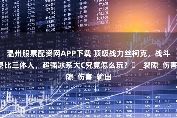 温州股票配资网APP下载 顶级战力丝柯克，战斗能力堪比三体人，超强冰系大C究竟怎么玩？‌_裂隙_伤害_输出