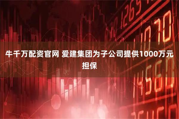 牛千万配资官网 爱建集团为子公司提供1000万元担保