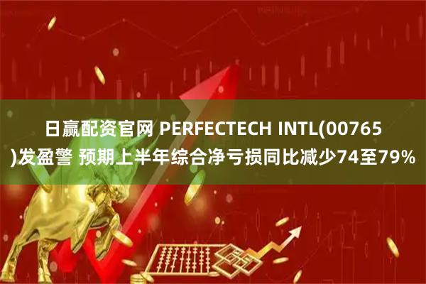 日赢配资官网 PERFECTECH INTL(00765)发盈警 预期上半年综合净亏损同比减少74至79%