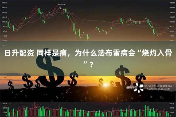 日升配资 同样是痛，为什么法布雷病会“烧灼入骨”？