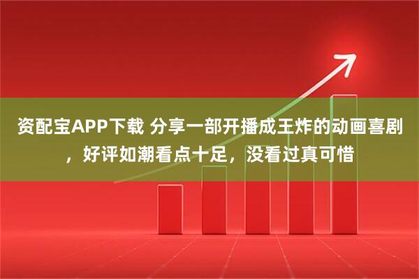 资配宝APP下载 分享一部开播成王炸的动画喜剧,好评如潮看点十足,没看过真可惜