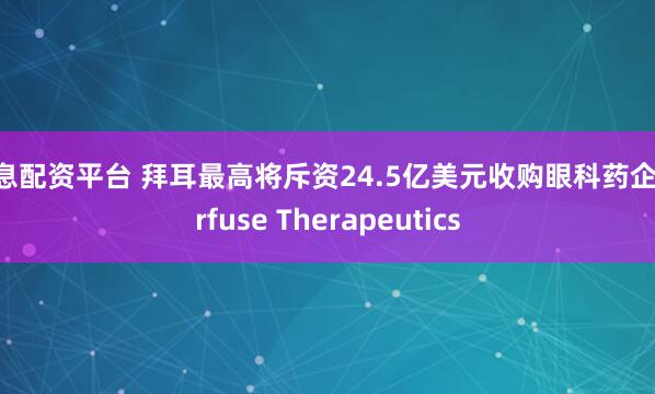 低息配资平台 拜耳最高将斥资24.5亿美元收购眼科药企Perfuse Therapeutics